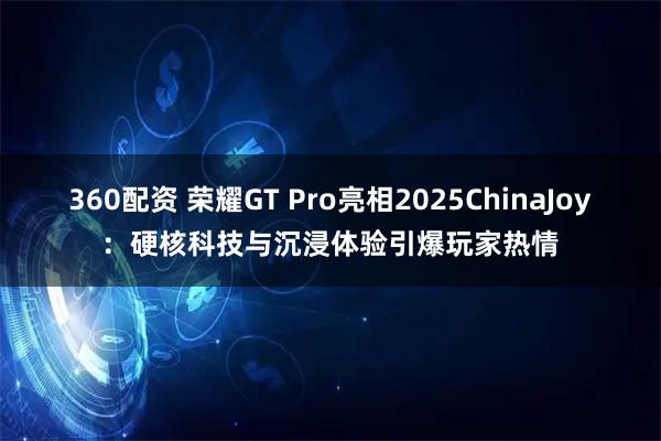 360配资 荣耀GT Pro亮相2025ChinaJoy：硬核科技与沉浸体验引爆玩家热情